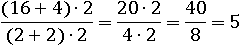 ((16+4)∙2)/((2+2)∙2)=(20∙2)/(4∙2)=40/8=5