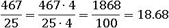 467/25=(467∙4)/(25∙4)=1868/100=18.68