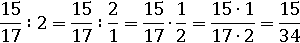 (15/17)∶2=(15/17)∶(2/1)=(15/17)∙(1/2)=(15∙1)/(17∙2)=15/34