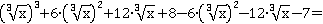 (∛x)^3 + 6∙(∛x)^2 + 12∙∛x + 8 − 6∙(∛x)^2 − 12∙∛x − 7=