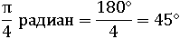 π деленое на 4 радиан = 45°